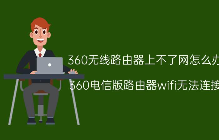 360无线路由器上不了网怎么办 360电信版路由器wifi无法连接？